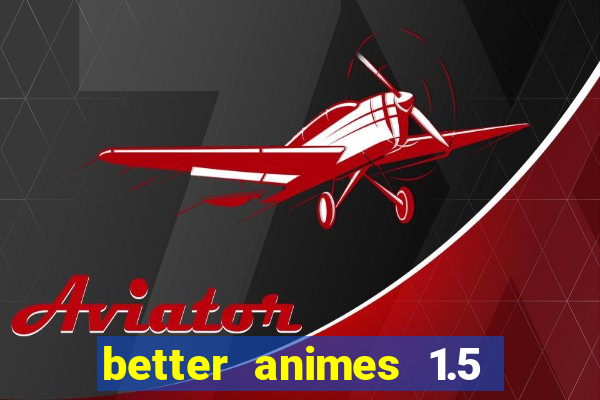 better animes 1.5 apk download